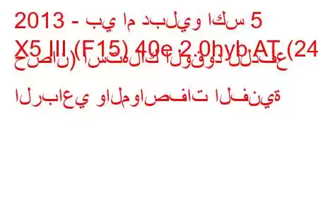 2013 - بي ام دبليو اكس 5
X5 III (F15) 40e 2.0hyb AT (245 حصان) استهلاك الوقود للدفع الرباعي والمواصفات الفنية