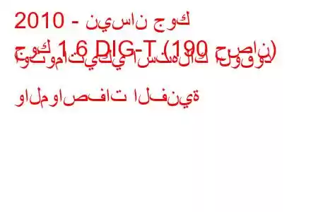 2010 - نيسان جوك
جوك 1.6 DIG-T (190 حصان) أوتوماتيكي استهلاك الوقود والمواصفات الفنية