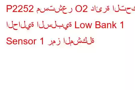 P2252 مستشعر O2 دائرة التحكم الحالية السلبية Low Bank 1 Sensor 1 رمز المشكلة