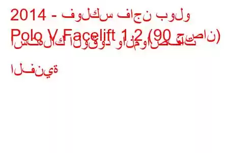 2014 - فولكس فاجن بولو
Polo V Facelift 1.2 (90 حصان) استهلاك الوقود والمواصفات الفنية