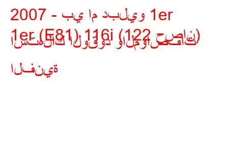 2007 - بي ام دبليو 1er
1er (E81) 116i (122 حصان) استهلاك الوقود والمواصفات الفنية