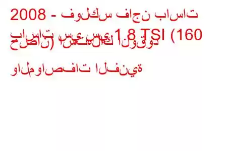 2008 - فولكس فاجن باسات
باسات سي سي 1.8 TSI (160 حصان) استهلاك الوقود والمواصفات الفنية