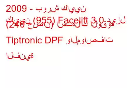 2009 - بورش كايين
كايين (955) Facelift 3.0 ديزل (240 حصان) استهلاك الوقود Tiptronic DPF والمواصفات الفنية