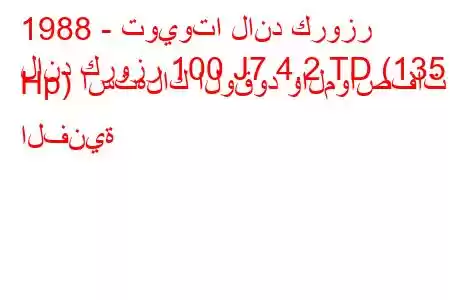 1988 - تويوتا لاند كروزر
لاند كروزر 100 J7 4.2 TD (135 Hp) استهلاك الوقود والمواصفات الفنية