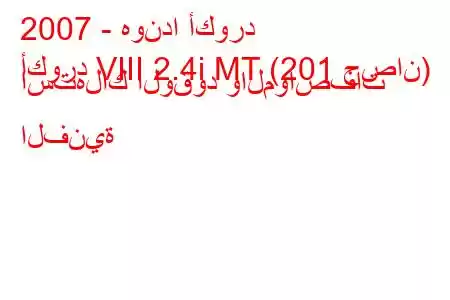 2007 - هوندا أكورد
أكورد VIII 2.4i MT (201 حصان) استهلاك الوقود والمواصفات الفنية