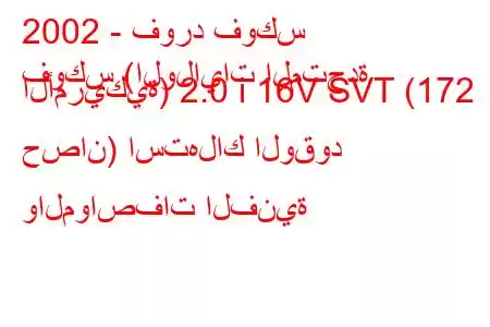 2002 - فورد فوكس
فوكس (الولايات المتحدة الأمريكية) 2.0 i 16V SVT (172 حصان) استهلاك الوقود والمواصفات الفنية