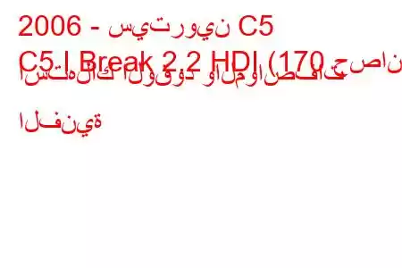 2006 - سيتروين C5
C5 I Break 2.2 HDI (170 حصان) استهلاك الوقود والمواصفات الفنية