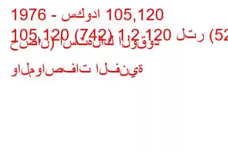 1976 - سكودا 105,120
105,120 (742) 1.2 120 لتر (52 حصان) استهلاك الوقود والمواصفات الفنية