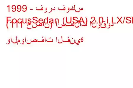 1999 - فورد فوكس
FocusSedan (USA) 2.0 i LX/SE (111 حصان) استهلاك الوقود والمواصفات الفنية