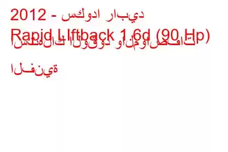 2012 - سكودا رابيد
Rapid LIftback 1.6d (90 Hp) استهلاك الوقود والمواصفات الفنية