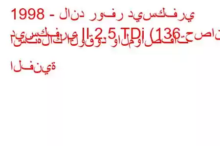 1998 - لاند روفر ديسكفري
ديسكفري II 2.5 TDi (136 حصان) استهلاك الوقود والمواصفات الفنية