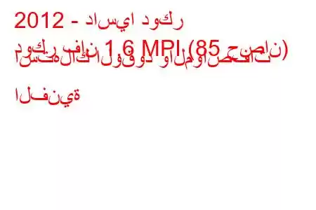 2012 - داسيا دوكر
دوكر فان 1.6 MPI (85 حصان) استهلاك الوقود والمواصفات الفنية