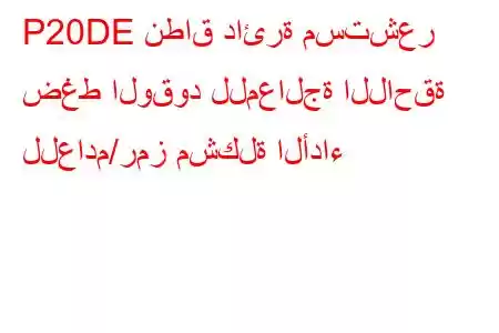 P20DE نطاق دائرة مستشعر ضغط الوقود للمعالجة اللاحقة للعادم/رمز مشكلة الأداء