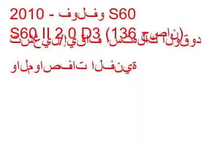 2010 - فولفو S60
S60 II 2.0 D3 (136 حصان) تشغيل/إيقاف استهلاك الوقود والمواصفات الفنية