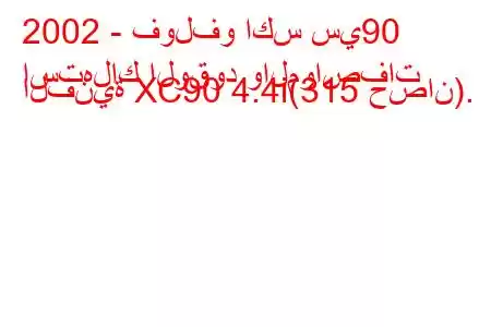 2002 - فولفو اكس سي90
استهلاك الوقود والمواصفات الفنية XC90 4.4i(315 حصان).