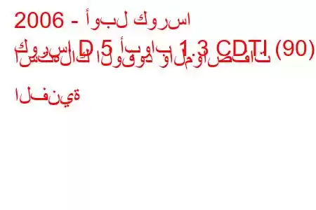 2006 - أوبل كورسا
كورسا D 5 أبواب 1.3 CDTI (90) استهلاك الوقود والمواصفات الفنية