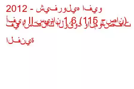 2012 - شيفروليه افيو
أفيو II سيدان 1.6 (115 حصان) في استهلاك الوقود والمواصفات الفنية