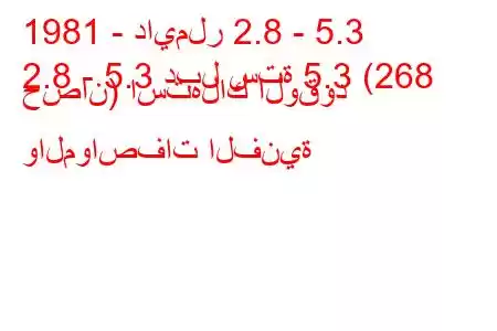 1981 - دايملر 2.8 - 5.3
2.8 - 5.3 دبل ستة 5.3 (268 حصان) استهلاك الوقود والمواصفات الفنية