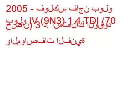 2005 - فولكس فاجن بولو
بولو IV (9N3) 1.4 TDI (70 حصان) 3 د. استهلاك الوقود والمواصفات الفنية