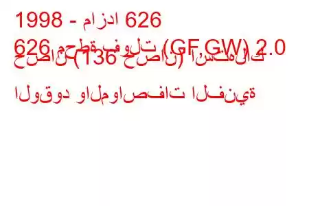 1998 - مازدا 626
626 محطة فولت (GF,GW) 2.0 حصان (136 حصان) استهلاك الوقود والمواصفات الفنية