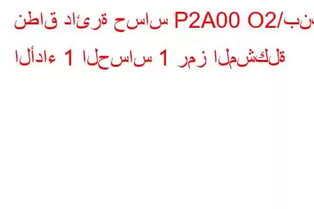 نطاق دائرة حساس P2A00 O2/بنك الأداء 1 الحساس 1 رمز المشكلة