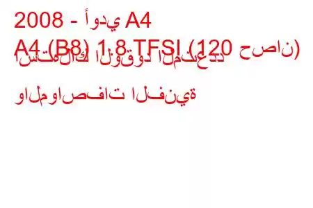 2008 - أودي A4
A4 (B8) 1.8 TFSI (120 حصان) استهلاك الوقود المتعدد والمواصفات الفنية