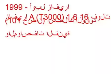 1999 - أوبل زافيرا
زافيرا A (T3000) 1.6 16 فولت (101 حصان) استهلاك الوقود والمواصفات الفنية