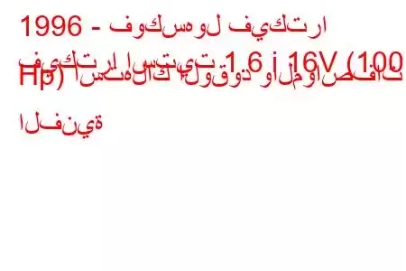 1996 - فوكسهول فيكترا
فيكترا إستيت 1.6 i 16V (100 Hp) استهلاك الوقود والمواصفات الفنية