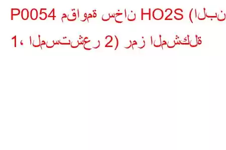 P0054 مقاومة سخان HO2S (البنك 1، المستشعر 2) رمز المشكلة