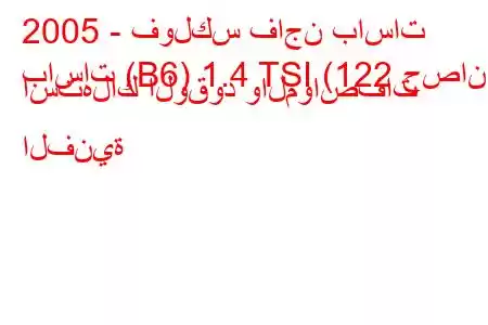 2005 - فولكس فاجن باسات
باسات (B6) 1.4 TSI (122 حصان) استهلاك الوقود والمواصفات الفنية