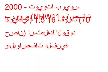 2000 - تويوتا بريوس
بريوس (NHW11 مواصفات أمريكية) 1.5 16 فولت (70 حصان) استهلاك الوقود والمواصفات الفنية