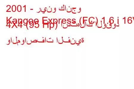 2001 - رينو كانجو
Kangoo Express (FC) 1.6 i 16V 4X4 (95 Hp) استهلاك الوقود والمواصفات الفنية