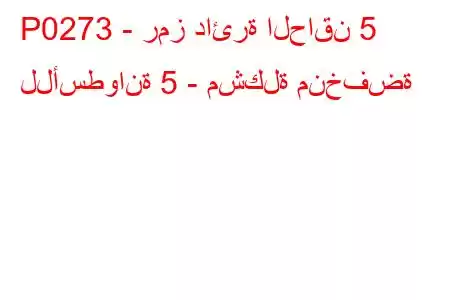 P0273 - رمز دائرة الحاقن 5 للأسطوانة 5 - مشكلة منخفضة