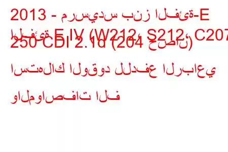 2013 - مرسيدس بنز الفئة-E
الفئة E IV (W212، S212، C207) 250 CDI 2.1d (204 حصان) استهلاك الوقود للدفع الرباعي والمواصفات الف