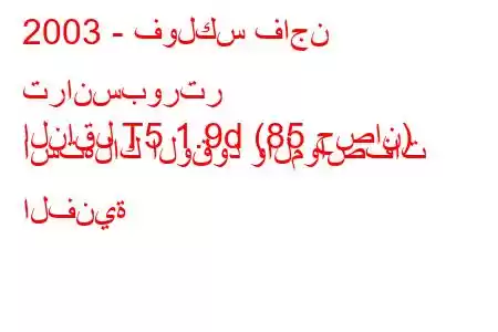 2003 - فولكس فاجن ترانسبورتر
الناقل T5 1.9d (85 حصان) استهلاك الوقود والمواصفات الفنية