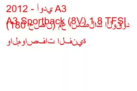 2012 - أودي A3
A3 Sportback (8V) 1.8 TFSI (180 حصان) مع استهلاك الوقود والمواصفات الفنية