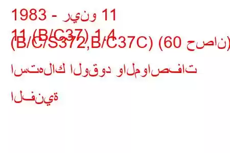 1983 - رينو 11
11 (B/C37) 1.4 (B/C/S372,B/C37C) (60 حصان) استهلاك الوقود والمواصفات الفنية