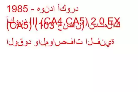 1985 - هوندا أكورد
أكورد III (CA4,CA5) 2.0 EX (CA5) (103 حصان) استهلاك الوقود والمواصفات الفنية