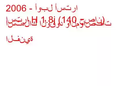 2006 - أوبل أسترا
استرا H 1.8i (140 حصان) استهلاك الوقود والمواصفات الفنية