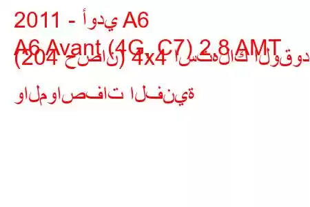 2011 - أودي A6
A6 Avant (4G, C7) 2.8 AMT (204 حصان) 4x4 استهلاك الوقود والمواصفات الفنية