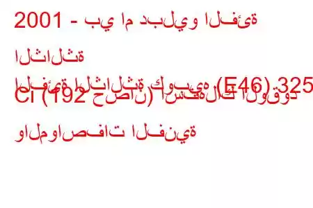 2001 - بي ام دبليو الفئة الثالثة
الفئة الثالثة كوبيه (E46) 325 Ci (192 حصان) استهلاك الوقود والمواصفات الفنية