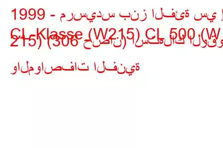 1999 - مرسيدس بنز الفئة سي إل
CL-Klasse (W215) CL 500 (W 215) (306 حصان) استهلاك الوقود والمواصفات الفنية