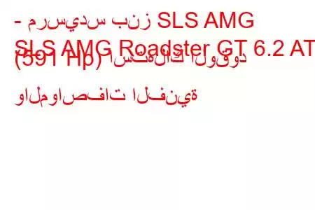 - مرسيدس بنز SLS AMG
SLS AMG Roadster GT 6.2 AT (591 Hp) استهلاك الوقود والمواصفات الفنية