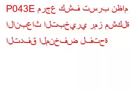 P043E مرجع كشف تسرب نظام الانبعاث التبخيري رمز مشكلة التدفق المنخفض لفتحة