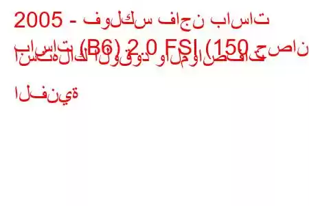 2005 - فولكس فاجن باسات
باسات (B6) 2.0 FSI (150 حصان) استهلاك الوقود والمواصفات الفنية