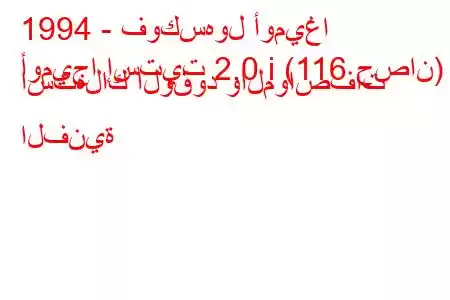 1994 - فوكسهول أوميغا
أوميجا إستيت 2.0 i (116 حصان) استهلاك الوقود والمواصفات الفنية