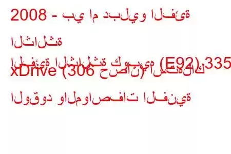 2008 - بي ام دبليو الفئة الثالثة
الفئة الثالثة كوبيه (E92) 335i xDrive (306 حصان) استهلاك الوقود والمواصفات الفنية