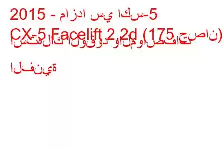 2015 - مازدا سي اكس-5
CX-5 Facelift 2.2d (175 حصان) استهلاك الوقود والمواصفات الفنية