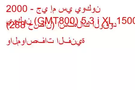 2000 - جي إم سي يوكون
يوكون (GMT800) 5.3 i XL 1500 (288 حصان) استهلاك الوقود والمواصفات الفنية