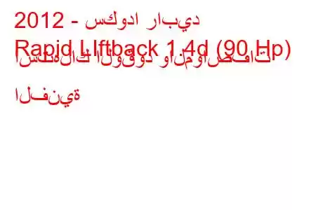 2012 - سكودا رابيد
Rapid LIftback 1.4d (90 Hp) استهلاك الوقود والمواصفات الفنية